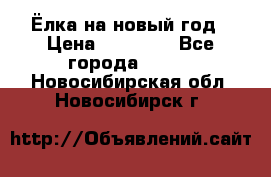 Ёлка на новый год › Цена ­ 30 000 - Все города  »    . Новосибирская обл.,Новосибирск г.